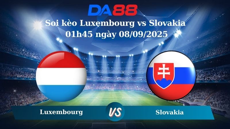 Nhận định soi kèo Luxembourg vs Slovakia 01h45 ngày 08/09/2025 – Vòng loại World Cup 2026 DA88