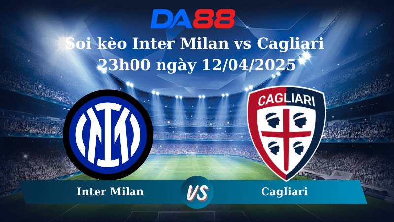 Nhận định soi kèo Inter Milan vs Cagliari 23h00 ngày 12/04/2025 – Serie A  DA88