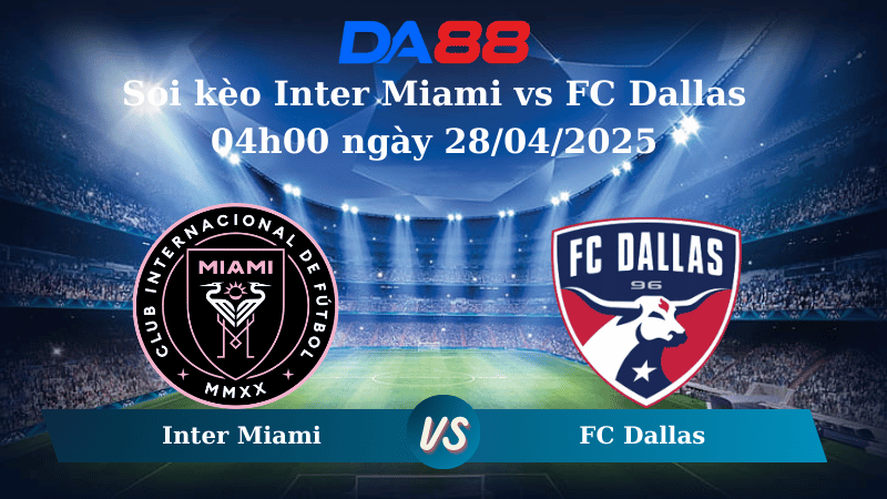 Nhận định soi kèo Inter Miami vs FC Dallas 04h00 ngày 28/04/2025 - Nhà nghề Mỹ DA88