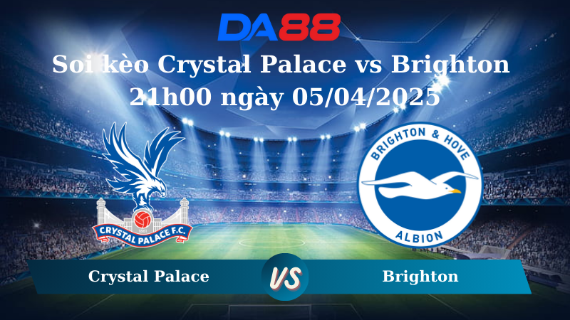 Nhận định soi kèo Crystal Palace vs Brighton 21h00 ngày 05/04/2025 - Ngoại hạng Anh DA88