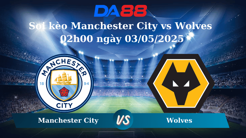 Nhận định soi kèo Manchester City vs Wolves 02h00 ngày 03/05/2025 – Ngoại hạng Anh DA88
