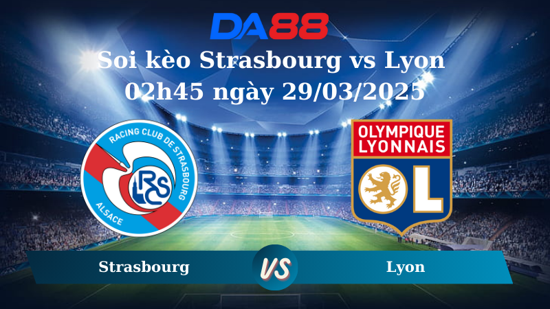 Nhận định soi kèo Strasbourg vs Lyon 02h45 ngày 29/03/2025 - Ligue 1 DA88