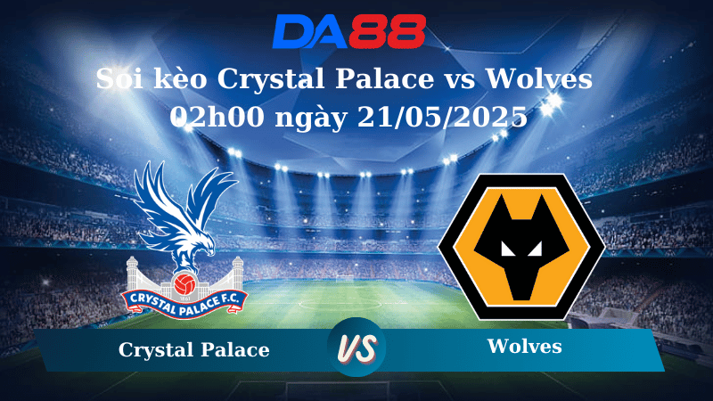 Nhận định soi kèo Crystal Palace vs Wolves 02h00 ngày 21/05/2025 – Ngoại hạng Anh DA88