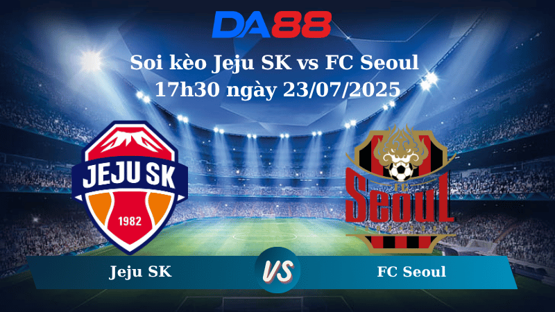 Nhận định soi kèo Jeju SK vs FC Seoul 17h30 ngày 23/07/2025 - VĐQG Hàn Quốc  DA88
