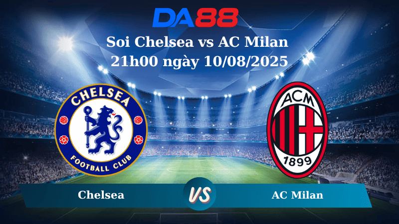 Nhận định soi kèo Chelsea vs AC Milan 21h00 ngày 10/08/2025 - Giao hữu CLB DA88