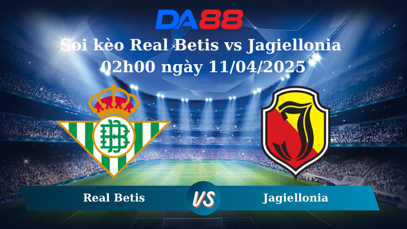 Nhận định soi kèo Real Betis vs Jagiellonia 02h00 ngày 11/04/2025 – Conference League DA88