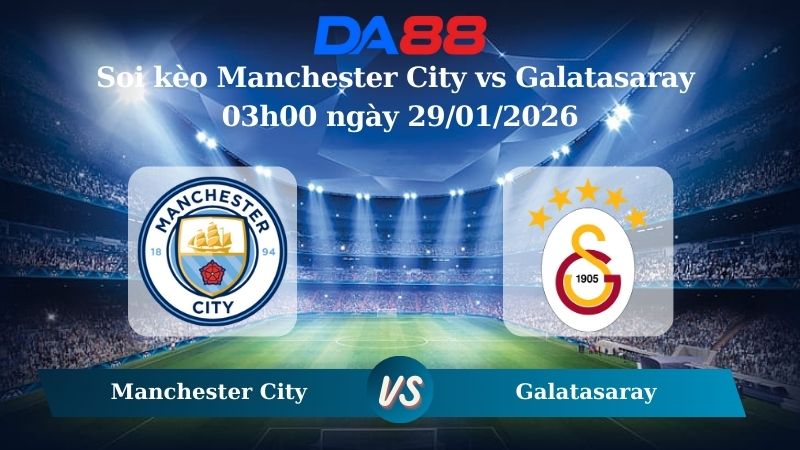 Nhận định soi kèo Manchester City vs Galatasaray 03h00 ngày 29/01/2026 – Champions League  DA88