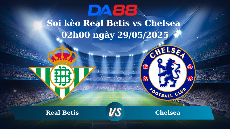Nhận định soi kèo Real Betis vs Chelsea 02h00 ngày 29/05/2025 – Conference League DA88