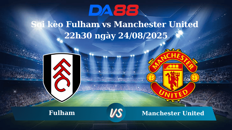 Nhận định soi kèo Fulham vs Manchester United 22h30 ngày 24/08/2025 – Ngoại hạng Anh DA88