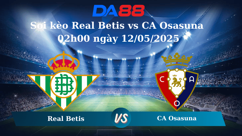 Nhận định soi kèo Real Betis vs CA Osasuna 02h00 ngày 12/05/2025 – La Liga  DA88