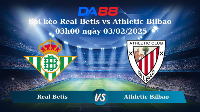 Nhận định soi kèo Real Betis vs Athletic Bilbao 03h00 ngày 03/02/2025 – La Liga DA88