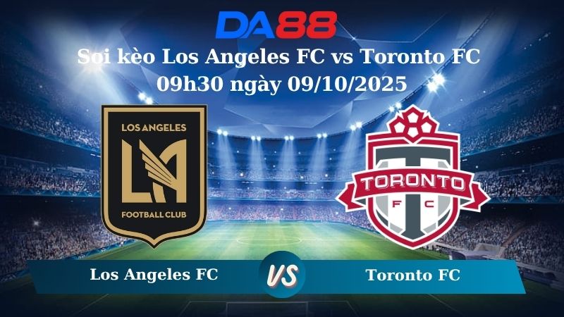 Nhận định soi kèo Los Angeles FC vs Toronto FC 09h30 ngày 09/10/2025 - Nhà nghề Mỹ DA88
