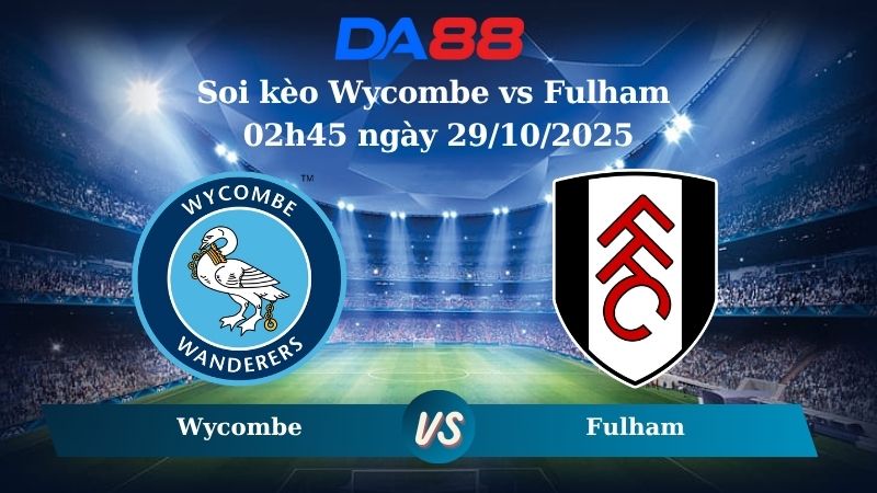 Nhận định soi kèo Wycombe vs Fulham 02h45 ngày 29/10/2025 – Cúp Liên đoàn Anh  DA88