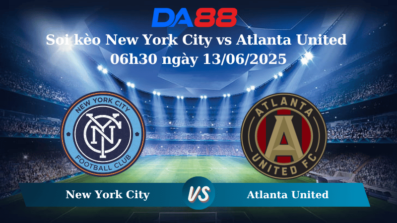Nhận định soi kèo New York City vs Atlanta United 06h30 ngày 13/06/2025 – Nhà nghề Mỹ DA88