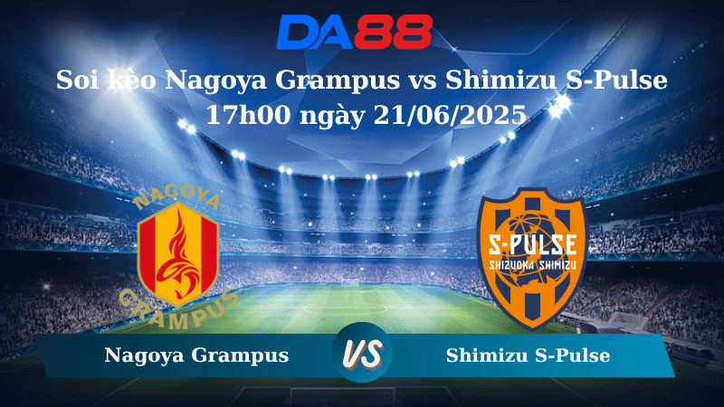 Nhận định soi kèo Nagoya Grampus vs Shimizu S-Pulse 17h00 ngày 21/06/2025 - VĐQG Nhật Bản DA88