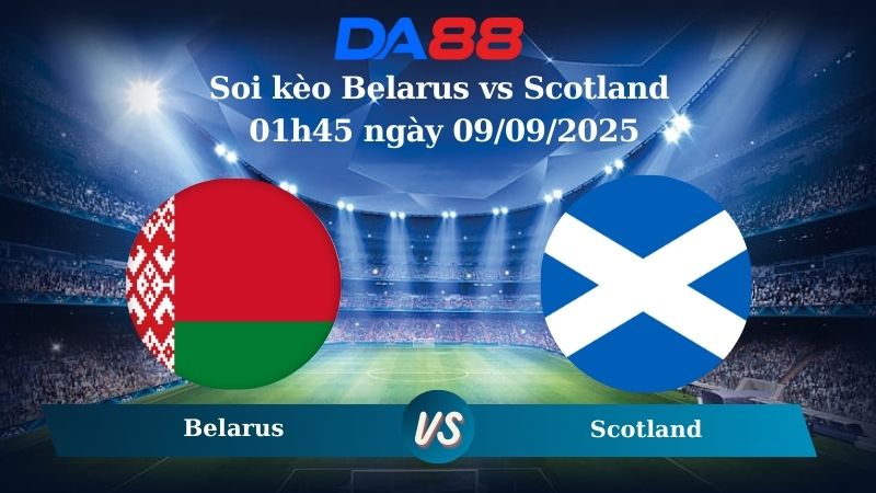 Nhận định soi kèo Belarus vs Scotland 01h45 ngày 09/09/2025 - Vòng loại World Cup 2025 DA88