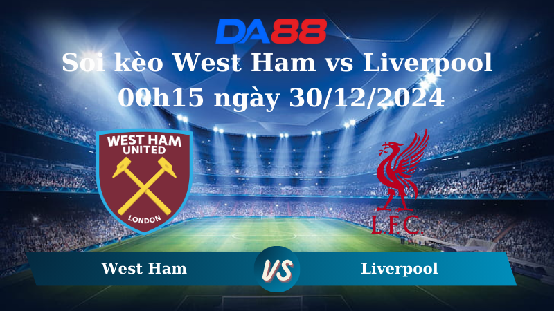 Nhận định soi kèo West Ham vs Liverpool 00h15 ngày 30/12/2024 - Ngoại hạng Anh DA88