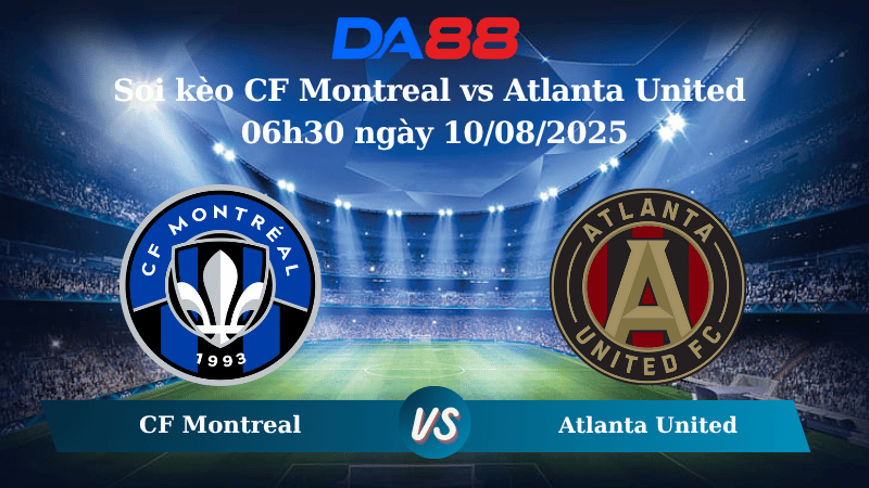 Nhận định soi kèo CF Montreal vs Atlanta United 06h30 ngày 10/08/2025 – Nhà Nghề Mỹ DA88