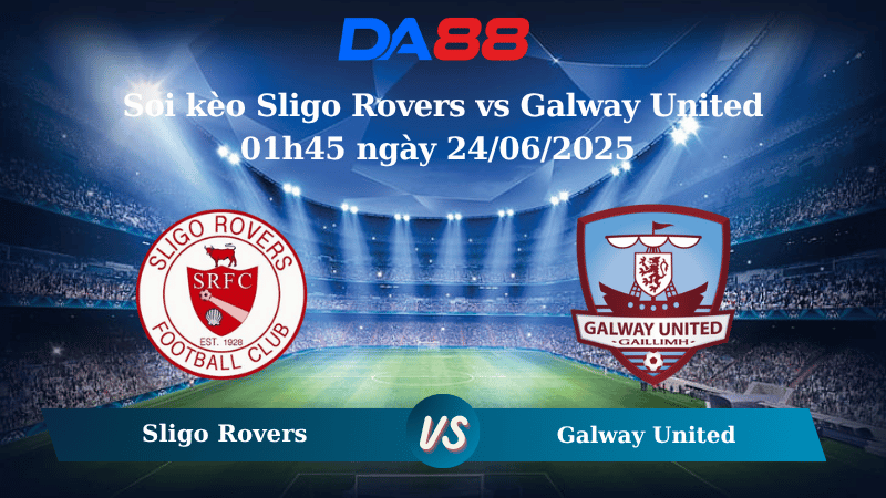 Nhận định soi kèo Sligo Rovers vs Galway United 01h45 ngày 24/06/2025 - VĐQG Ireland DA88