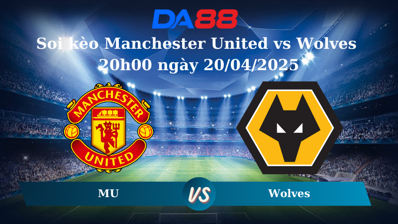 Nhận định soi kèo Manchester United vs Wolves 20h00 ngày 20/04/2025 – Ngoại hạng Anh DA88
