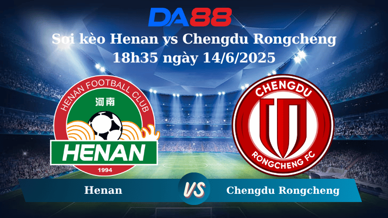 Nhận định soi kèo Henan vs Chengdu Rongcheng 18h35 ngày 14/6/2025 - VĐQG Trung Quốc DA88