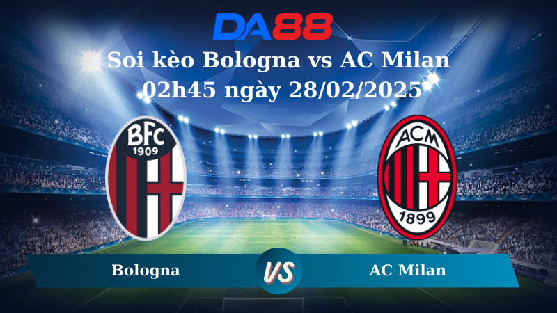 Nhận định soi kèo Bologna vs AC Milan 02h45 ngày 28/02/2025 – Serie A DA88