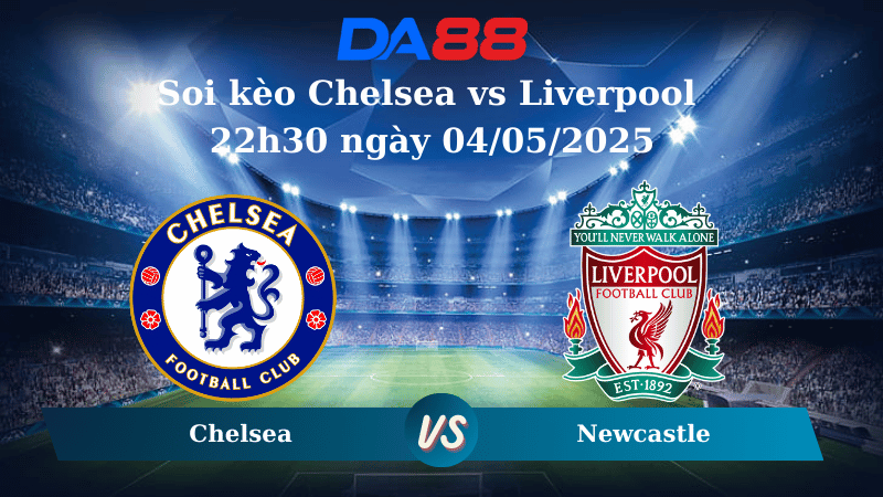 Nhận định soi kèo Chelsea vs Liverpool 22h30 ngày 04/05/2025 – Ngoại Hạng Anh DA88
