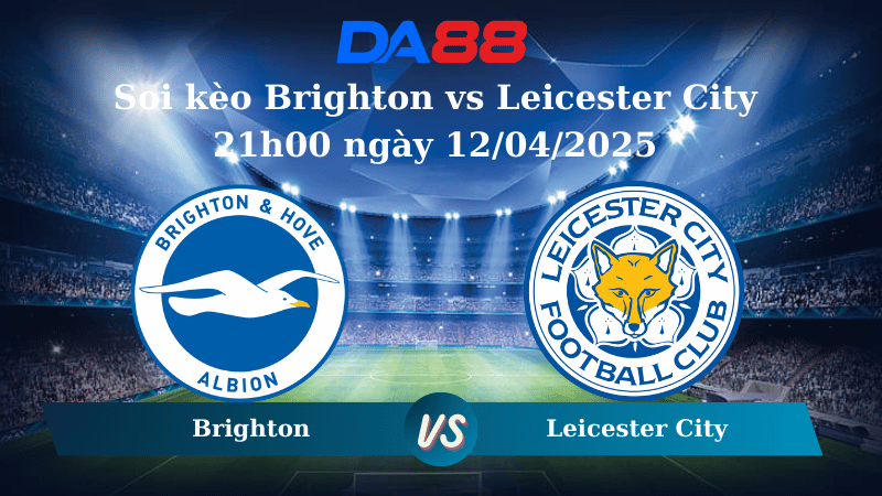 Nhận định soi kèo Brighton vs Leicester City 21h00 ngày 12/04/2025 – Ngoại Hạng Anh DA88
