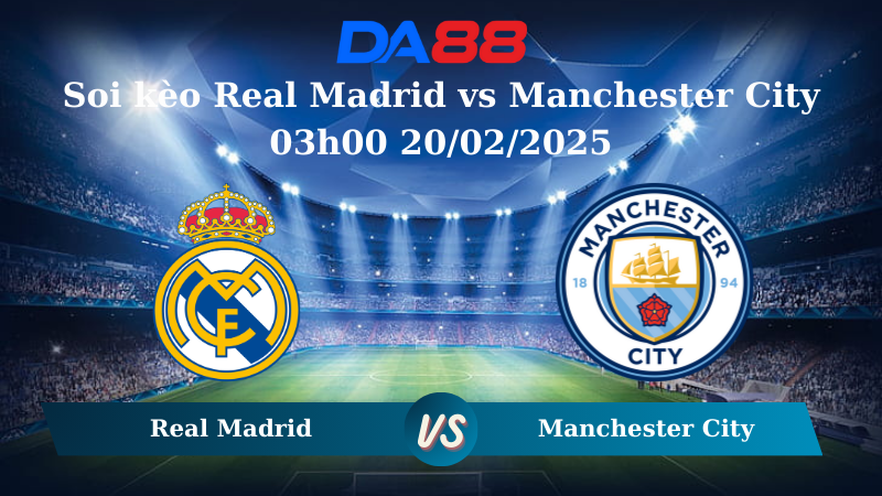 Nhận định soi kèo Real Madrid vs Manchester City 03h00 20/02/2025 – UEFA Champions League DA88