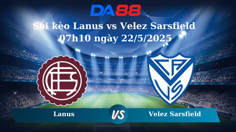Nhận định soi kèo Lanus vs Velez Sarsfield 07h10 ngày 22/5/2025 - Cúp Quốc Gia Argentina DA88