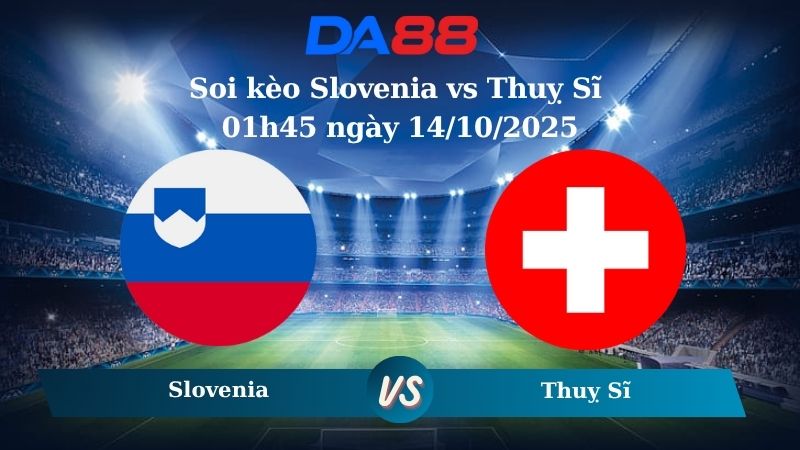 Nhận định soi kèo Slovenia vs Thuỵ Sĩ 01h45 ngày 14/10/2025 - Vòng loại World Cup 2026  DA88