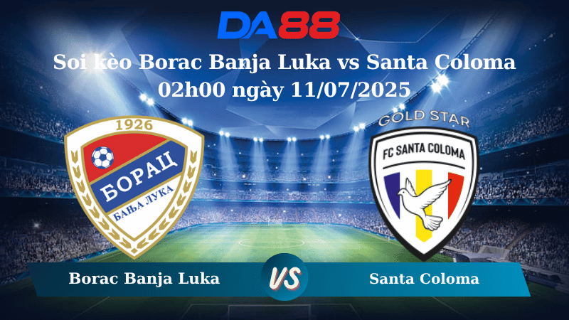 Nhận định soi kèo Borac Banja Luka vs Santa Coloma 02h00 ngày 11/07/2025-Vòng loại UEFA Europa Coma DA88