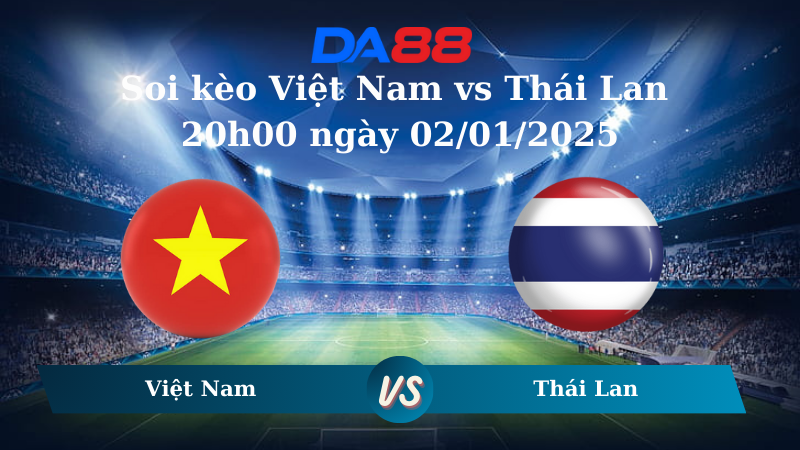 Nhận định soi kèo Việt Nam vs Thái Lan 20h00 ngày 02/01/2025 – ASEAN Championship DA88