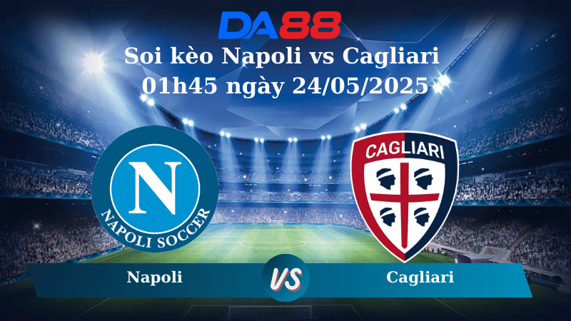 Nhận định soi kèo Napoli vs Cagliari 01h45 ngày 24/05/2025 - Serie A DA88