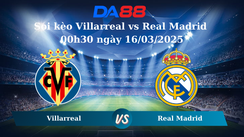 Nhận định soi kèo Villarreal vs Real Madrid 00h30 ngày 16/03/2025 – La Liga DA88