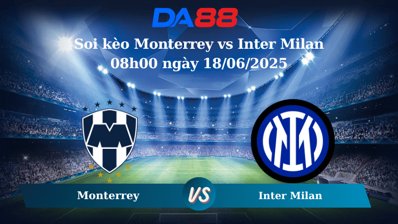 Nhận định soi kèo Monterrey vs Inter Milan 08h00 ngày 18/06/2025 - FIFA Club World Cup DA88