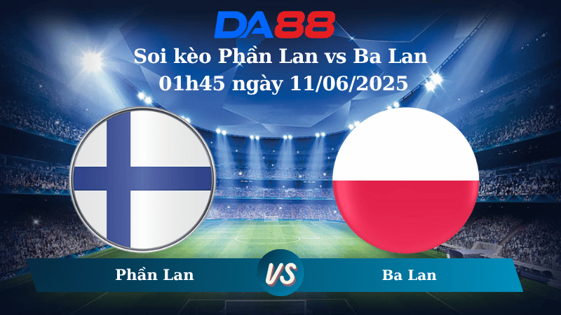 Nhận định soi kèo Phần Lan vs Ba Lan 01h45 ngày 11/06/2025 – Vòng loại World Cup 2026 DA88