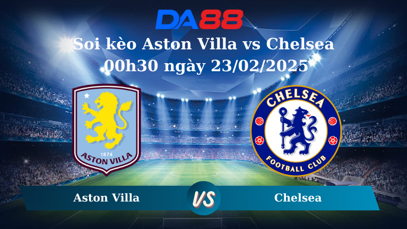 Nhận định soi kèo Aston Villa vs Chelsea 00h30 ngày 23/02/2025 – Ngoại hạng Anh DA88