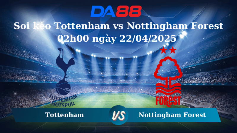 Nhận định soi kèo Tottenham vs Nottingham Forest 02h00 ngày 22/04/2025 – Ngoại hạng Anh DA88