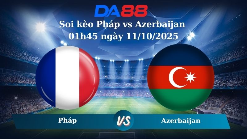 Nhận định soi kèo Pháp vs Azerbaijan 01h45 ngày 11/10/2025 – Vòng loại World Cup 2026 DA88