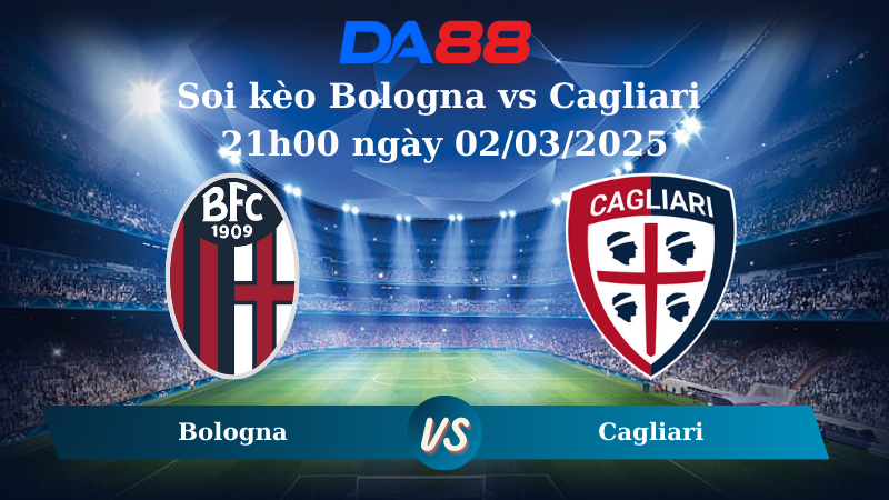 Nhận định soi kèo Bologna vs Cagliari 21h00 ngày 02/03/2025 – Serie A DA88