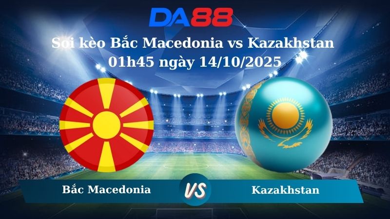 Nhận định soi kèo Bắc Macedonia vs Kazakhstan 01h45 ngày 14/10/2025 – Vòng loại World Cup 2026  DA88