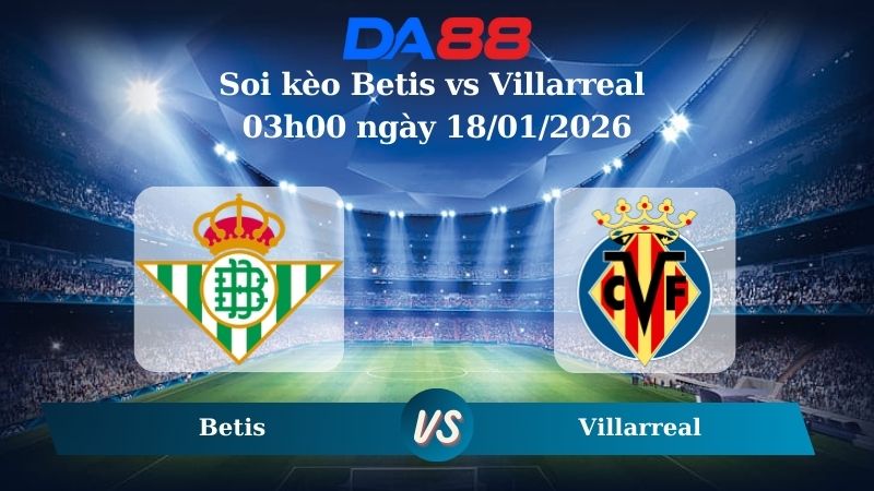 Nhận định soi kèo Betis vs Villarreal 03h00 ngày 18/01/2026 – La Liga DA88