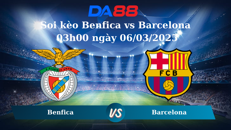 Nhận định soi kèo Benfica vs Barcelona 03h00 ngày 06/03/2025 – Champions League DA88