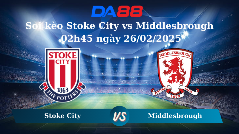 Nhận định soi kèo Stoke City vs Middlesbrough 02h45 ngày 26/02/2025 – Hạng nhất Anh DA88