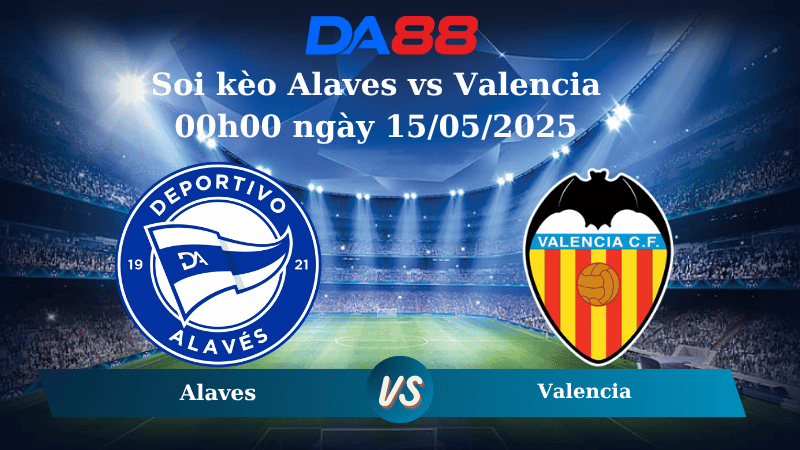 Nhận định soi kèo Alaves vs Valencia 00h00 ngày 15/05/2025 – La Liga  DA88