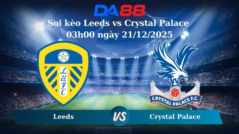 Nhận định soi kèo Leeds vs Crystal Palace 03h00 ngày 21/12/2025 – Ngoại hạng Anh DA88