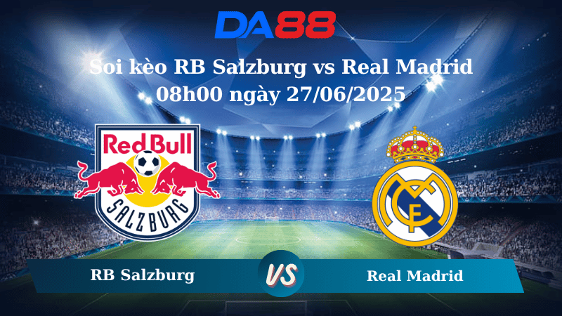 Nhận định soi kèo RB Salzburg vs Real Madrid 08h00 ngày 27/06/2025 – FIFA Club World Cup DA88