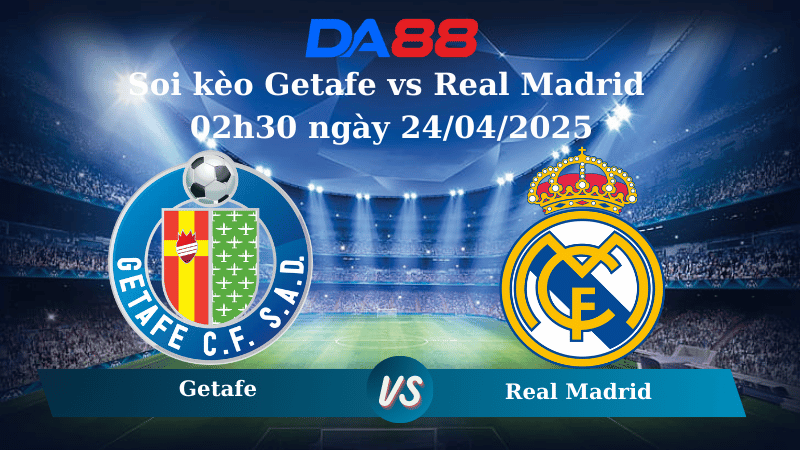 Nhận định soi kèo Getafe vs Real Madrid 02h30 ngày 24/04/2025 – La Liga DA88