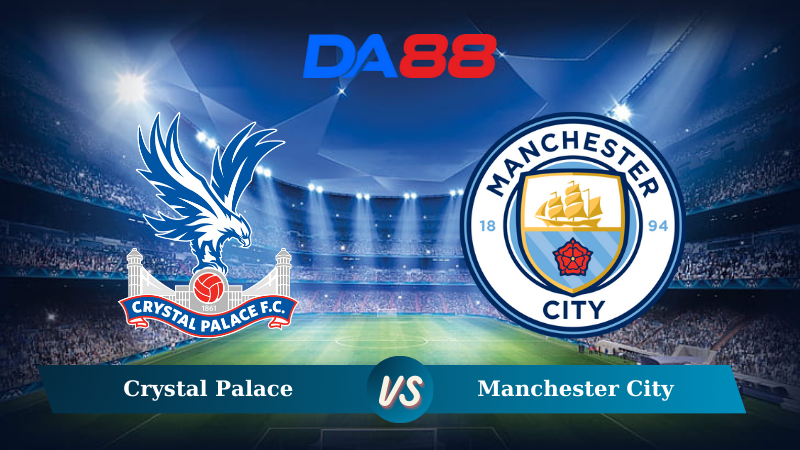 Nhận định soi kèo Crystal Palace vs Manchester City 22h00 ngày 07/12/2024 – Ngoại hạng Anh DA88